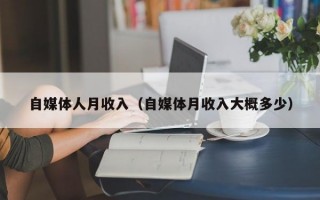 自媒体人月收入（自媒体月收入大概多少）