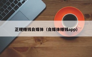 正规赚钱自媒体（自媒体赚钱app）