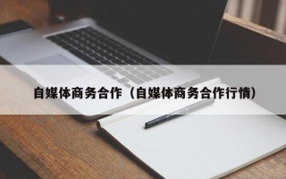 自媒体商务合作（自媒体商务合作行情）