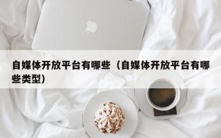 自媒体开放平台有哪些（自媒体开放平台有哪些类型）