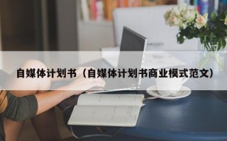 自媒体计划书（自媒体计划书商业模式范文）