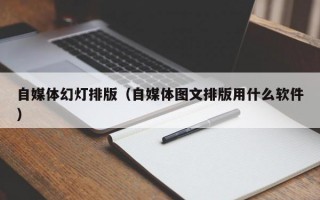 自媒体幻灯排版（自媒体图文排版用什么软件）