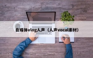 自媒体vlog人声（人声vocal素材）