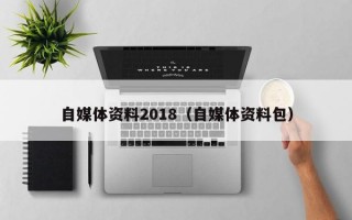 自媒体资料2018（自媒体资料包）