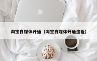 淘宝自媒体开通（淘宝自媒体开通流程）