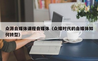 众源自媒体课程自媒体（众媒时代的自媒体如何转型）