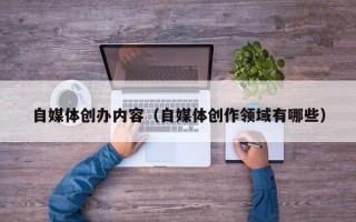 自媒体创办内容（自媒体创作领域有哪些）