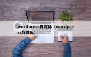 wordpress自媒体（wordpress媒体库）