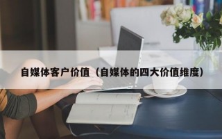 自媒体客户价值（自媒体的四大价值维度）