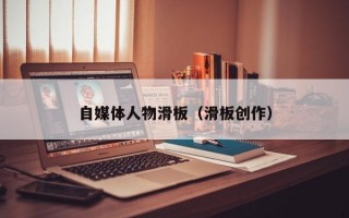 自媒体人物滑板（滑板创作）