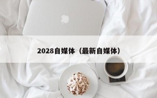 2028自媒体（最新自媒体）