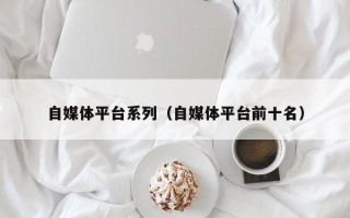 自媒体平台系列（自媒体平台前十名）