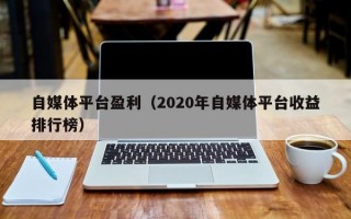 自媒体平台盈利（2020年自媒体平台收益排行榜）