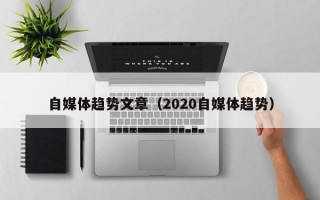 自媒体趋势文章（2020自媒体趋势）