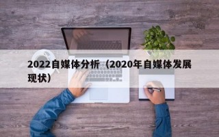 2022自媒体分析（2020年自媒体发展现状）