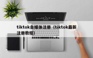 tiktok自媒体注册（tiktok最新注册教程）