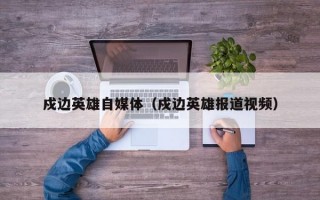 戍边英雄自媒体（戍边英雄报道视频）