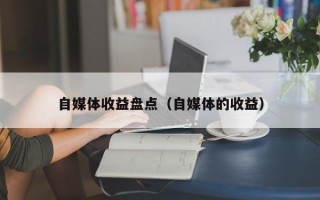 自媒体收益盘点（自媒体的收益）