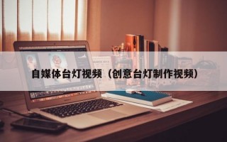 自媒体台灯视频（创意台灯制作视频）