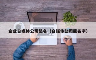 企业自媒体公司起名（自媒体公司起名字）