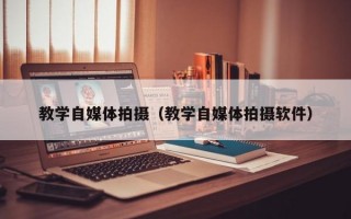 教学自媒体拍摄（教学自媒体拍摄软件）