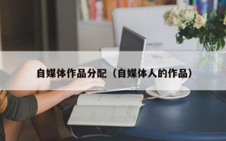 自媒体作品分配（自媒体人的作品）